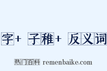 字+子稚+反义词是什么意思的图片